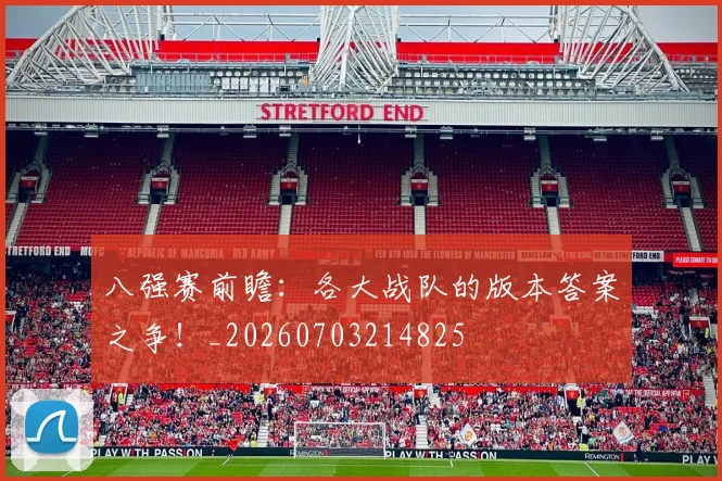 八强赛前瞻：各大战队的版本答案之争！_20260703214825