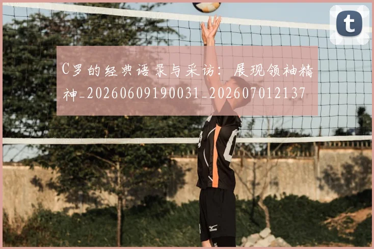 C罗的经典语录与采访：展现领袖精神_20260609190031_20260701213724_20260712052605