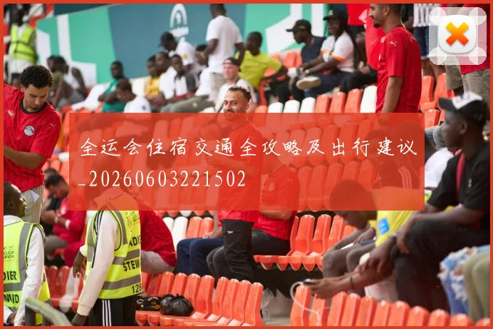 全运会住宿交通全攻略及出行建议_20260603221502