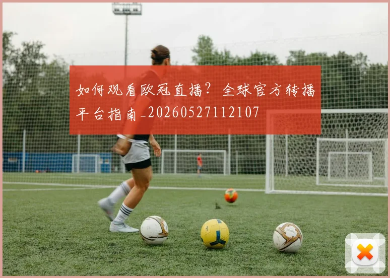 如何观看欧冠直播？全球官方转播平台指南_20260527112107