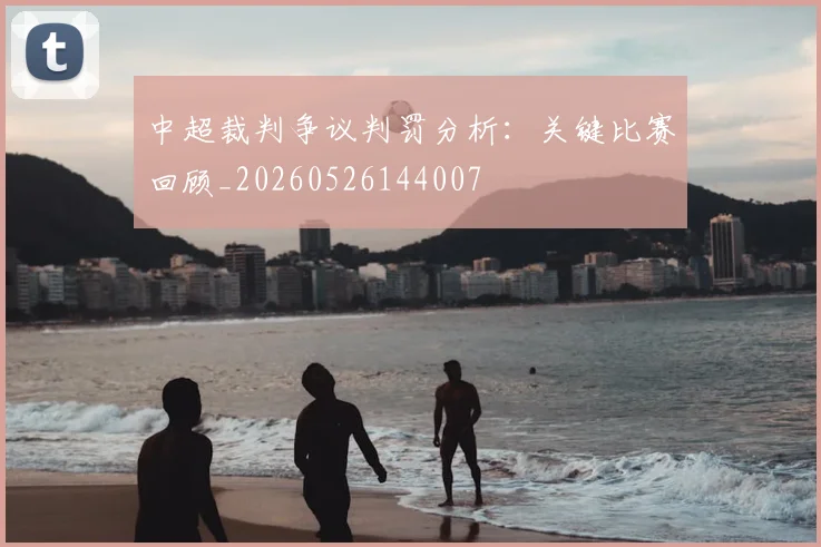 中超裁判争议判罚分析：关键比赛回顾_20260526144007