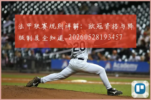 法甲联赛规则详解：欧冠资格与降级制度全知道_20260528193457