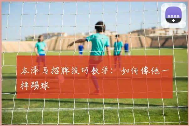 本泽马招牌技巧教学：如何像他一样踢球