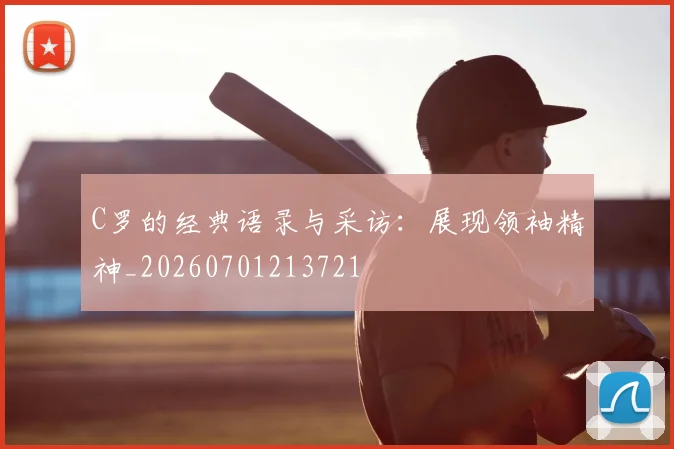 C罗的经典语录与采访：展现领袖精神_20260701213721