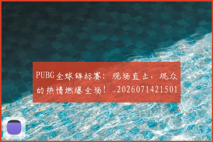 PUBG全球锦标赛：现场直击，观众的热情燃爆全场！_20260714215018