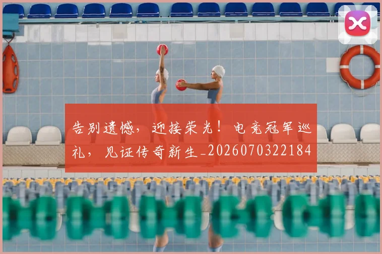 告别遗憾，迎接荣光！电竞冠军巡礼，见证传奇新生_20260703221842