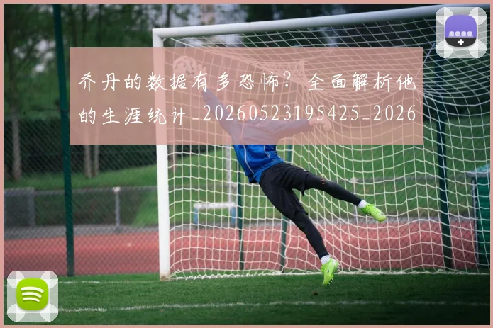 乔丹的数据有多恐怖？全面解析他的生涯统计_20260523195425_20260707143330