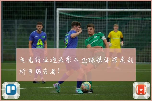 电竞行业迎来寒冬全球媒体深度剖析市场变局!