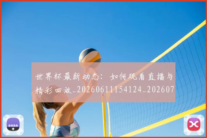 世界杯最新动态:如何观看直播与精彩回放_20260611154124_20260702174039_20260715190947