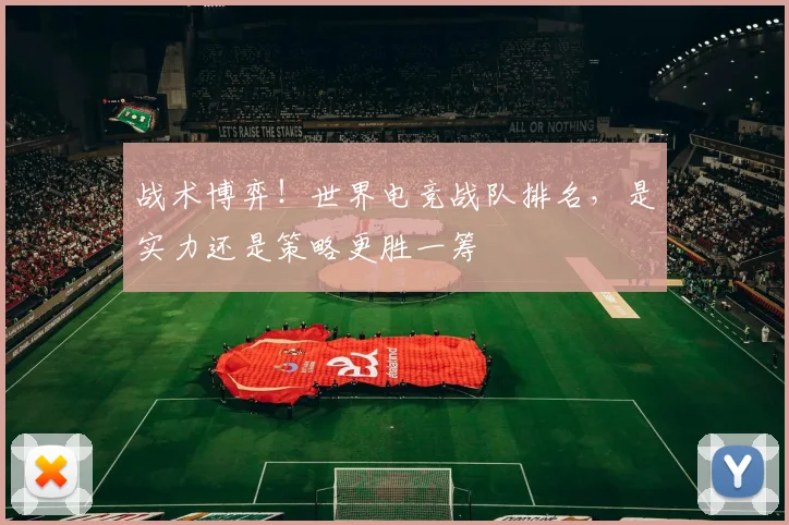 战术博弈！世界电竞战队排名，是实力还是策略更胜一筹