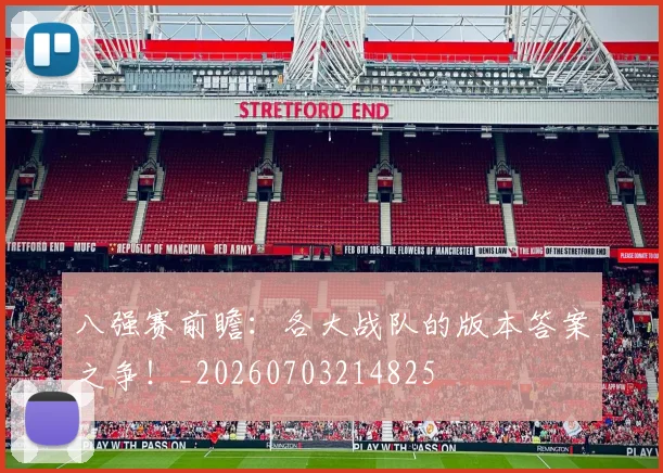 八强赛前瞻：各大战队的版本答案之争！_20260703214825