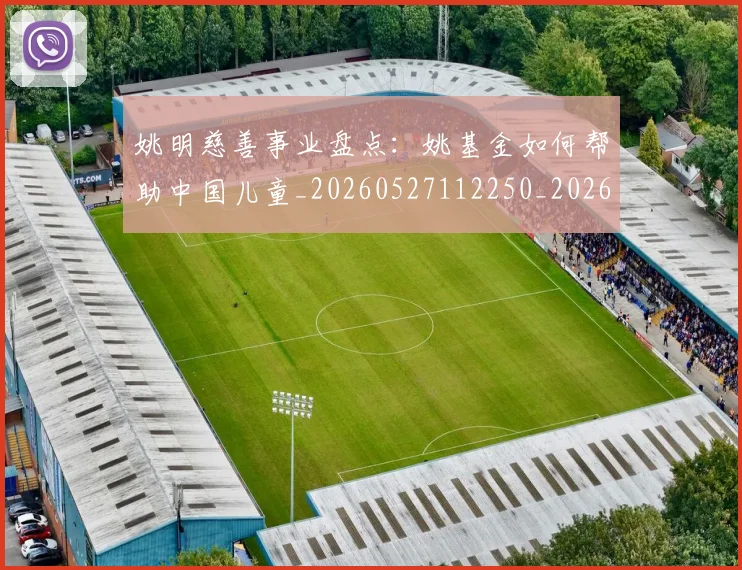姚明慈善事业盘点：姚基金如何帮助中国儿童_20260527112250_20260720191942