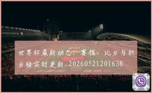 世界杯最新动态：赛程、比分与积分榜实时更新_20260521201638