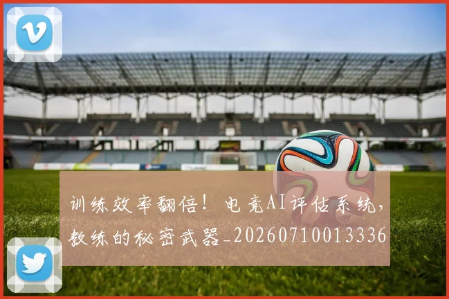训练效率翻倍!电竞AI评估系统,教练的秘密武器_20260710013336