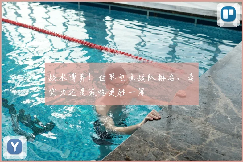战术博弈!世界电竞战队排名,是实力还是策略更胜一筹