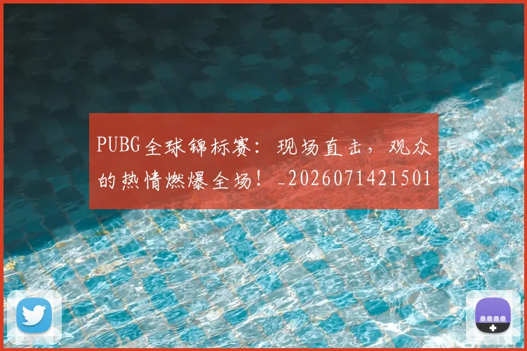 PUBG全球锦标赛:现场直击,观众的热情燃爆全场!_20260714215018