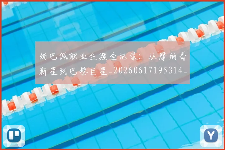 姆巴佩职业生涯全记录：从摩纳哥新星到巴黎巨星_20260617195314_20260703232044