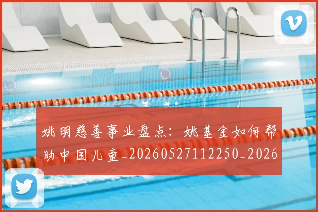姚明慈善事业盘点：姚基金如何帮助中国儿童_20260527112250_20260720191942