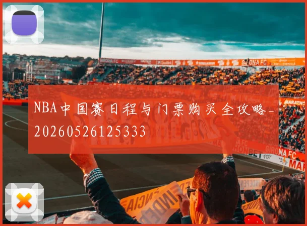 NBA中国赛日程与门票购买全攻略_20260526125333