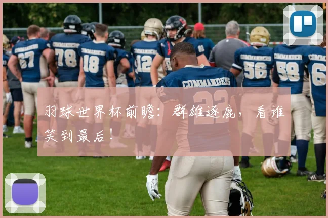 羽球世界杯前瞻：群雄逐鹿，看谁笑到最后！