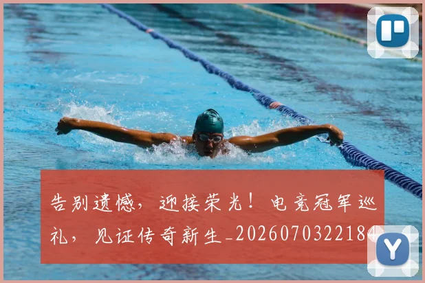告别遗憾,迎接荣光!电竞冠军巡礼,见证传奇新生_20260703221842