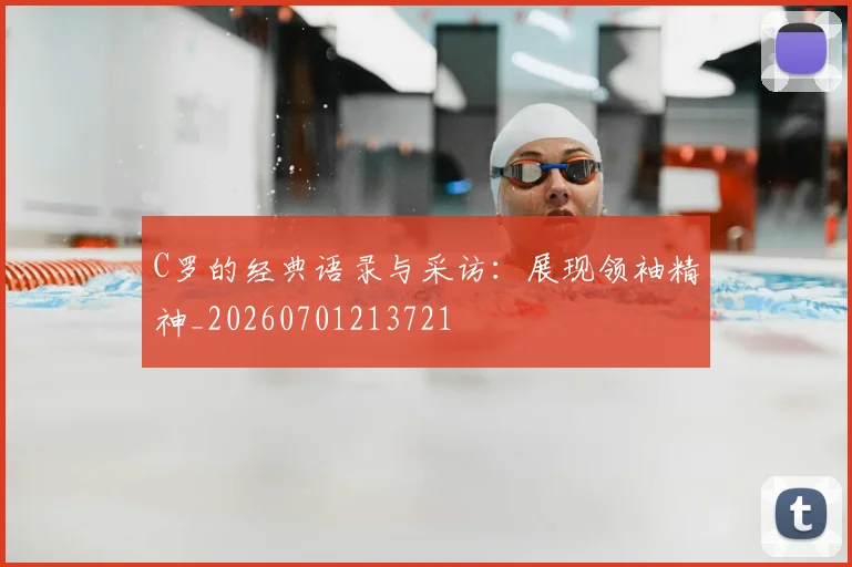 C罗的经典语录与采访：展现领袖精神_20260701213721