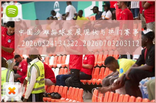 中国沙滩排球发展现状与热门赛事_20260524134322_20260703203112_20260717234800