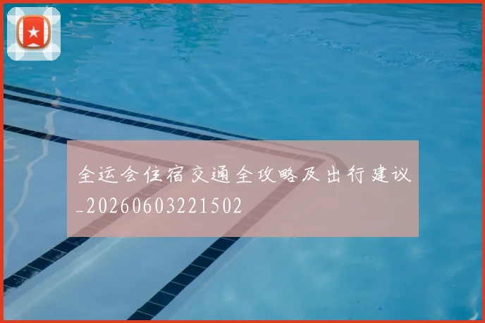全运会住宿交通全攻略及出行建议_20260603221502