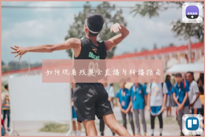 如何观看残奥会直播与转播指南