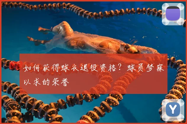 如何获得球衣退役资格?球员梦寐以求的荣誉
