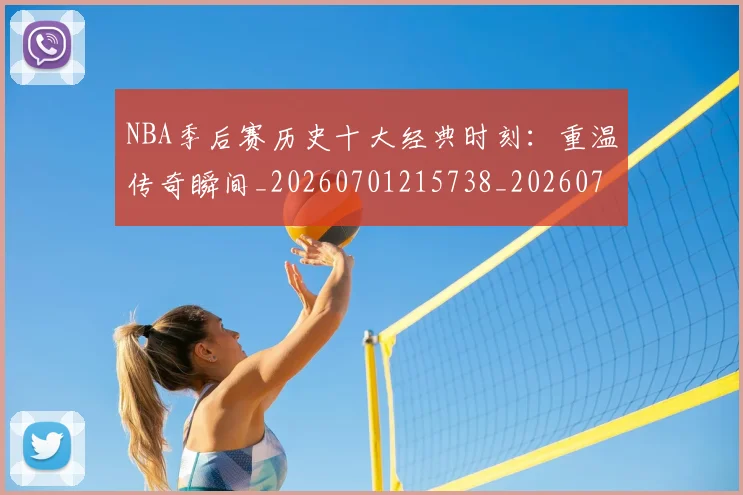 NBA季后赛历史十大经典时刻:重温传奇瞬间_20260701215738_20260714210736