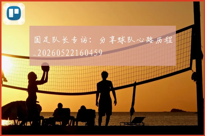 国足队长专访：分享球队心路历程_20260522160459